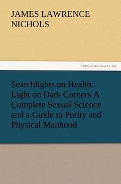 portada searchlights on health: light on dark corners a complete sexual science and a guide to purity and physical manhood, advice to maiden, wife, an (en Inglés)