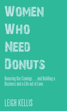 portada Women Who Need Donuts: Honoring Our Cravings . . . and Building a Business and a Life out of Love. (en Inglés)