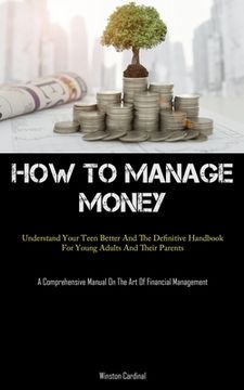 portada How To Manage Money: Understand Your Teen Better And The Definitive Handbook For Young Adults And Their Parents (A Comprehensive Manual On