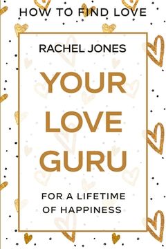 portada How To Find Love: Your Love Guru - For A Lifetime of Happiness (en Inglés)
