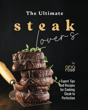 portada The Ultimate Steak Lover's Cookbook: Expert Tips and Recipes for Cooking Steak to Perfection (en Inglés)