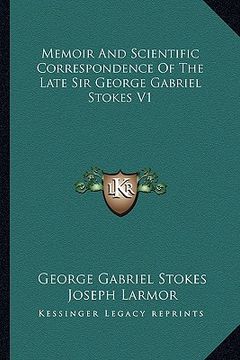 portada memoir and scientific correspondence of the late sir george gabriel stokes v1