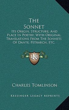 portada the sonnet: its origin, structure, and place in poetry; with original translations from the sonnets of dante, petrarch, etc. and r