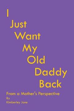 portada I Just Want My Old Daddy Back: From a Mother'S Perspective (en Inglés)