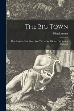 portada The Big Town: How I and the Mrs. Go to New York to See Life and Get Katie a Husband