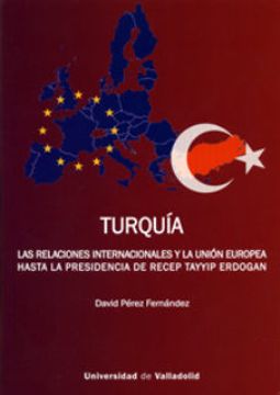 portada Turquía. Las Relaciones Internacionales y la Unión Europea Hasta la Presidencia de Recep Tayyip Erdogan (in Spanish)