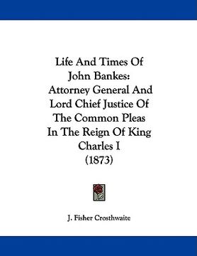 portada life and times of john bankes: attorney general and lord chief justice of the common pleas in the reign of king charles i (1873)