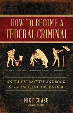 portada How to Become a Federal Criminal: An Illustrated Handbook for the Aspiring Offender (en Inglés)