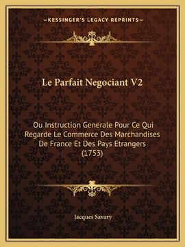 portada Le Parfait Negociant V2: Ou Instruction Generale Pour Ce Qui Regarde Le Commerce Des Marchandises De France Et Des Pays Etrangers (1753)