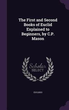 portada The First and Second Books of Euclid Explained to Beginners, by C.P. Mason (en Inglés)