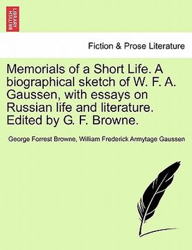 portada memorials of a short life. a biographical sketch of w. f. a. gaussen, with essays on russian life and literature. edited by g. f. browne. (en Inglés)