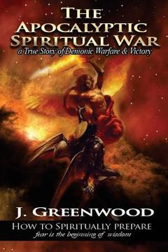 portada The Apocalyptic Spiritual War: A True Story of Demonic Warfare & Victory (en Inglés)