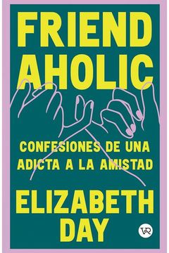 Friendaholic. Confesiones de una Adicta a la Amistad