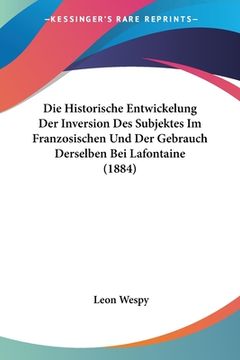 portada Die Historische Entwickelung Der Inversion Des Subjektes Im Franzosischen Und Der Gebrauch Derselben Bei Lafontaine (1884) (in German)