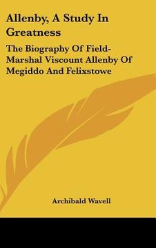 portada allenby, a study in greatness: the biography of field-marshal viscount allenby of megiddo and felixstowe (en Inglés)