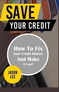portada SAVE Your CREDIT: How To Fix Your Credit History And Make It Last! (en Inglés)