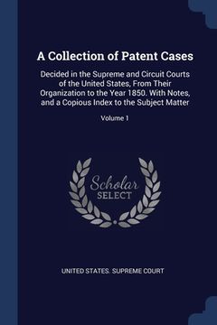 portada A Collection of Patent Cases: Decided in the Supreme and Circuit Courts of the United States, From Their Organization to the Year 1850. With Notes,