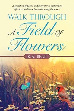 portada Walk Through a Field of Flowers: A Collection of Poems and Short Stories Inspired by Life, Love, and Some Heartache Along the Way. (en Inglés)