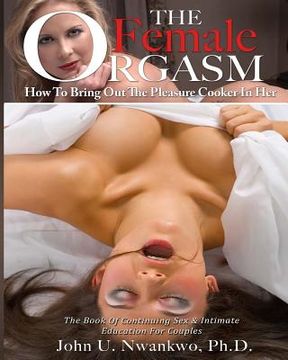 portada The Female Orgasm Vol. 1: How To Bring Out The Pleasure Cooker In Her (en Inglés)