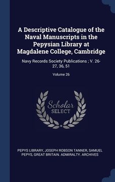 portada A Descriptive Catalogue of the Naval Manuscripts in the Pepysian Library at Magdalene College, Cambridge: Navy Records Society Publications; V. 26-27, (en Inglés)