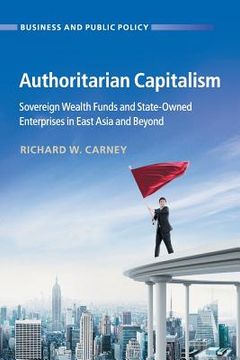 portada Authoritarian Capitalism: Sovereign Wealth Funds and State-Owned Enterprises in East Asia and Beyond (Business and Public Policy) (en Inglés)