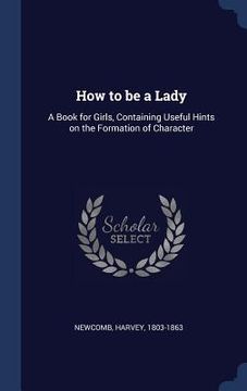 portada How to be a Lady: A Book for Girls, Containing Useful Hints on the Formation of Character