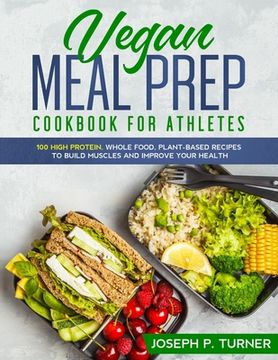portada Vegan Meal Prep Cookbook for Athletes: 100 High Protein, Whole Food, Plant Based Recipes to Build Muscles and Improve Your Health (with pictures) (en Inglés)