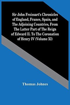 portada Sir John Froissart'S Chronicles of England, France, Spain, and the Adjoining Countries, From the Latter Part of the Reign of Edward ii. To the Coronation of Henry iv (Volume xi) (en Inglés)