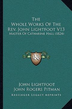 portada the whole works of the rev. john lightfoot v13: master of catharine hall (1824) (en Inglés)