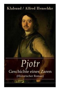 portada Pjotr - Geschichte eines Zaren (Historischer Roman): Peter der Große - Der Man und der Herrscher (en Alemán)