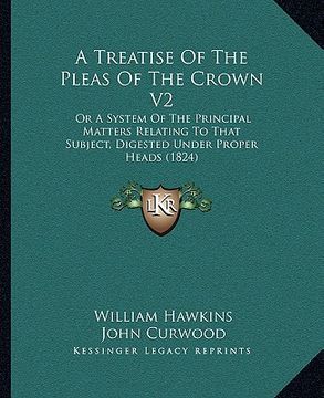 portada a treatise of the pleas of the crown v2: or a system of the principal matters relating to that subject, digested under proper heads (1824) (in English)