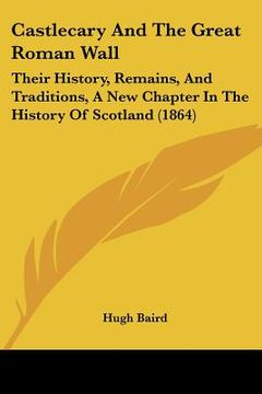 portada castlecary and the great roman wall: their history, remains, and traditions, a new chapter in the history of scotland (1864)
