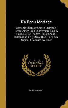 portada Un Beau Mariage: Comédie en Quatre Actes en Prose, Représentée Pour la Première Fois, à Paris, sur le Théâtre du Gymnase-Dramatique, le 5 Mars, 1859,. Augier et Édouard Foussier (en Francés)