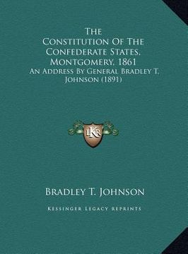 portada the constitution of the confederate states, montgomery, 1861: an address by general bradley t. johnson (1891) (en Inglés)