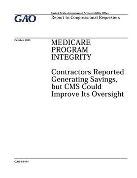 portada Medicare Program Integrity: contractors reported generating savings, but CMS could improve its oversight: report to congressional requesters. (en Inglés)