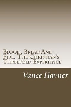 portada Blood, Bread And Fire. The Christian's Threefold Experience (in English)