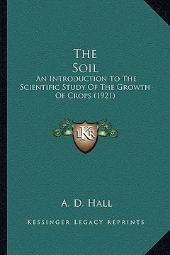portada the soil: an introduction to the scientific study of the growth of crops (1921) (in English)