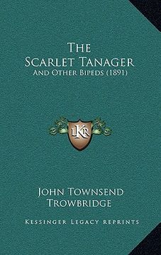 portada the scarlet tanager: and other bipeds (1891)