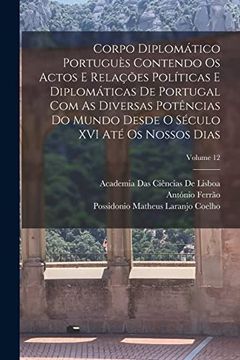 portada Corpo Diplomático Portuguès Contendo os Actos e Relações Políticas e Diplomáticas de Portugal com as Diversas Potências do Mundo Desde o Século xvi até os Nossos Dias; Volume 12 (en Portugués)