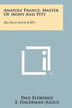 portada anatole france, master of irony and pity: big blue book b-893 (en Inglés)