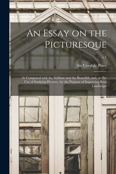 portada An Essay on the Picturesque: as Compared With the Sublime and the Beautiful; and, on the Use of Studying Pictures, for the Purpose of Improving Rea (en Inglés)