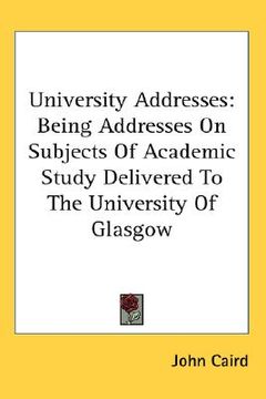 portada university addresses: being addresses on subjects of academic study delivered to the university of glasgow