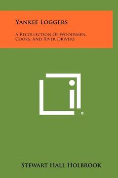 portada yankee loggers: a recollection of woodsmen, cooks, and river drivers (en Inglés)