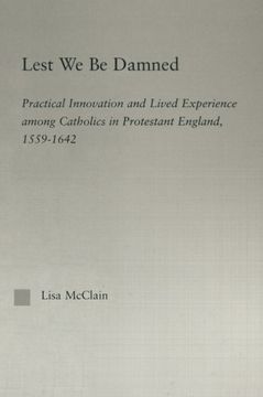 portada Lest We Be Damned: Practical Innovation & Lived Experience Among Catholics in Protestant England, 1559–1642 (Religion in History, Society and Culture)