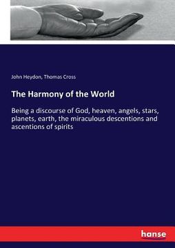 portada The Harmony of the World: Being a discourse of God, heaven, angels, stars, planets, earth, the miraculous descentions and ascentions of spirits 