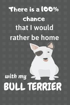 portada There is a 100% chance that I would rather be home with my Bull Terrier: For small dog breed fans (in English)