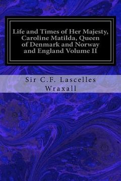 portada Life and Times of Her Majesty, Caroline Matilda, Queen of Denmark and Norway and England Volume II: From Family Documents and Private State Archives