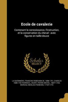 portada Ecole de cavalerie: Contenant la connoissance, l'instruction, et la conservation du cheval: avec figures en taille-douce (en Francés)