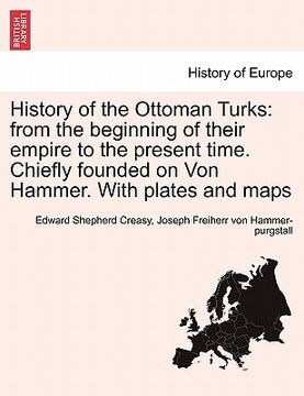 portada history of the ottoman turks: from the beginning of their empire to the present time. chiefly founded on von hammer. with plates and maps