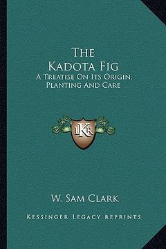 portada the kadota fig the kadota fig: a treatise on its origin, planting and care a treatise on its origin, planting and care (en Inglés)